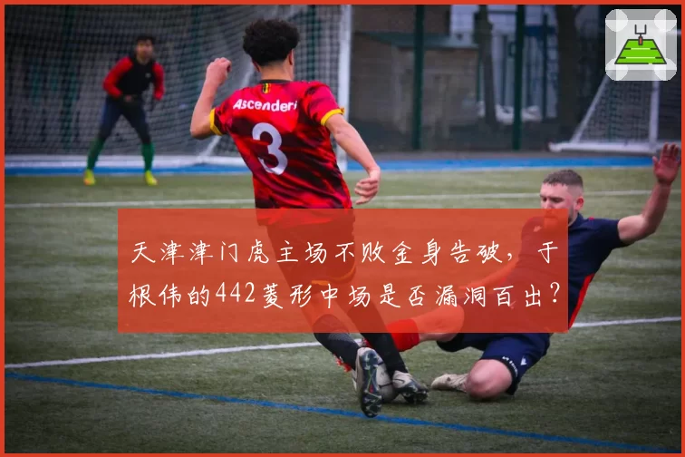 天津津门虎主场不败金身告破，于根伟的442菱形中场是否漏洞百出？
