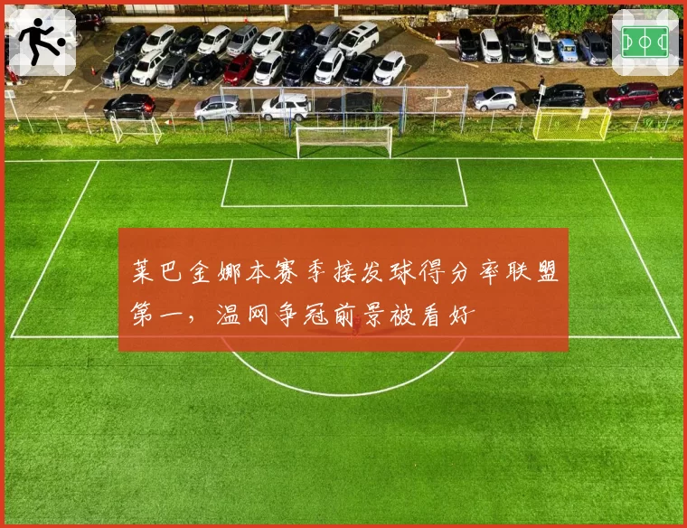 莱巴金娜本赛季接发球得分率联盟第一,温网争冠前景被看好