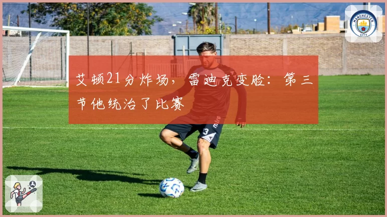 艾顿21分炸场，雷迪克变脸：第三节他统治了比赛