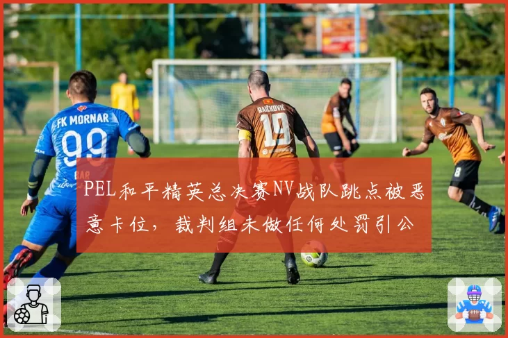 PEL和平精英总决赛NV战队跳点被恶意卡位，裁判组未做任何处罚引公愤