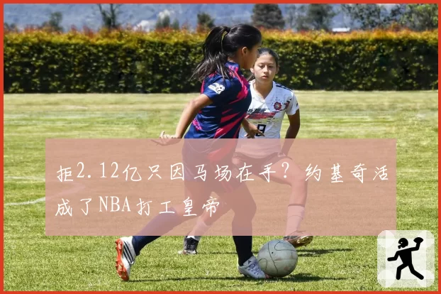 拒2.12亿只因马场在手?约基奇活成了NBA打工皇帝