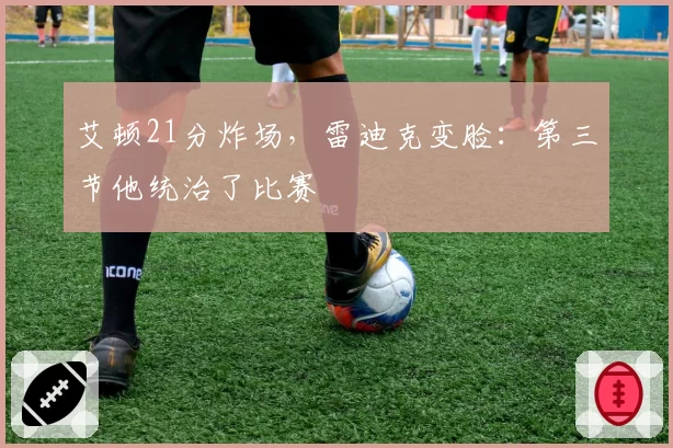 艾顿21分炸场,雷迪克变脸:第三节他统治了比赛