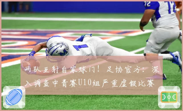 两队互射自家球门！足协官方：深入调查中青赛U10组严重虚假比赛