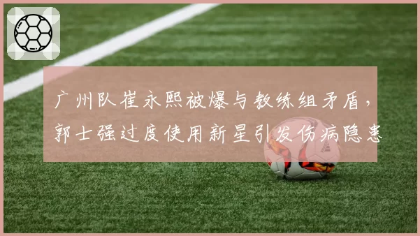 广州队崔永熙被爆与教练组矛盾，郭士强过度使用新星引发伤病隐患